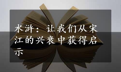 水浒：让我们从宋江的兴衰中获得启示