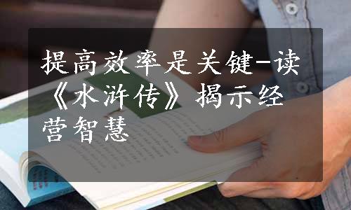 提高效率是关键-读《水浒传》揭示经营智慧