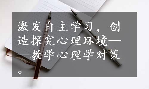 激发自主学习，创造探究心理环境——教学心理学对策。