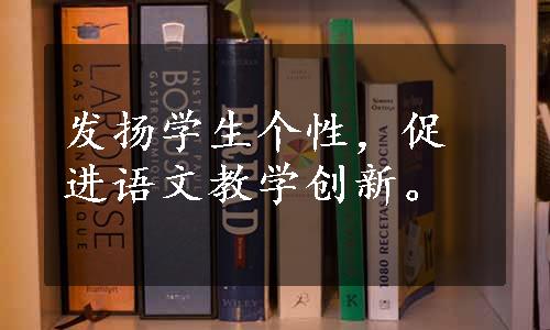 发扬学生个性，促进语文教学创新。