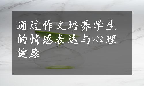 通过作文培养学生的情感表达与心理健康