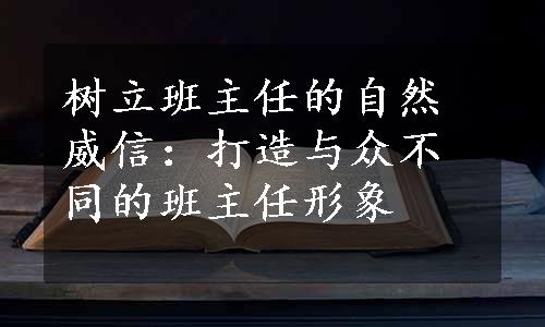 树立班主任的自然威信：打造与众不同的班主任形象