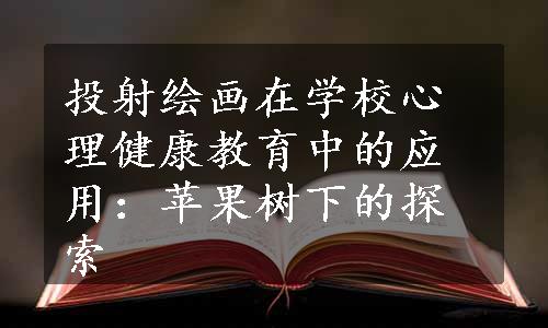 投射绘画在学校心理健康教育中的应用：苹果树下的探索