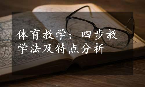 体育教学：四步教学法及特点分析