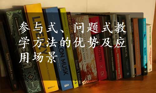 参与式、问题式教学方法的优势及应用场景