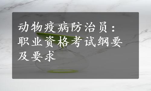 动物疫病防治员：职业资格考试纲要及要求