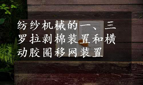 纺纱机械的一、三罗拉剥棉装置和横动胶圈移网装置