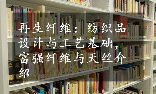 再生纤维：纺织品设计与工艺基础，富强纤维与天丝介绍