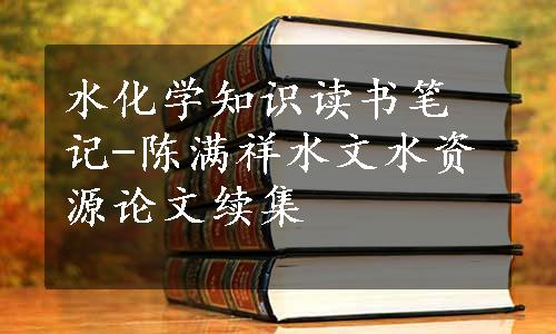 水化学知识读书笔记-陈满祥水文水资源论文续集