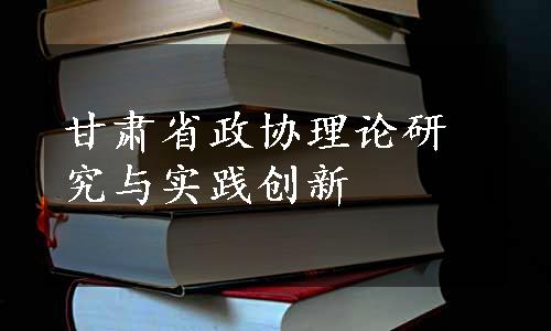 甘肃省政协理论研究与实践创新