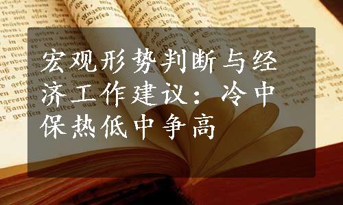 宏观形势判断与经济工作建议：冷中保热低中争高