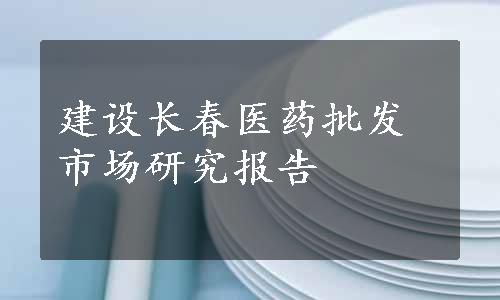 建设长春医药批发市场研究报告