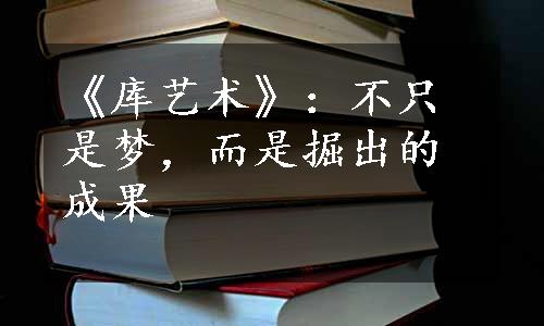 《库艺术》：不只是梦，而是掘出的成果