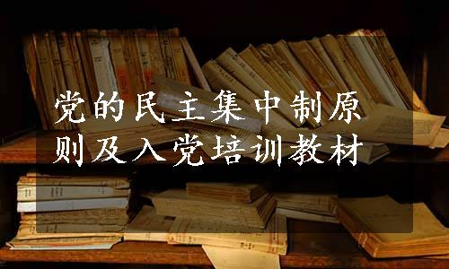 党的民主集中制原则及入党培训教材