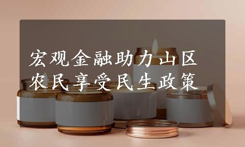 宏观金融助力山区农民享受民生政策