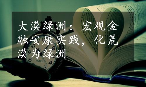 大漠绿洲：宏观金融安康实践，化荒漠为绿洲