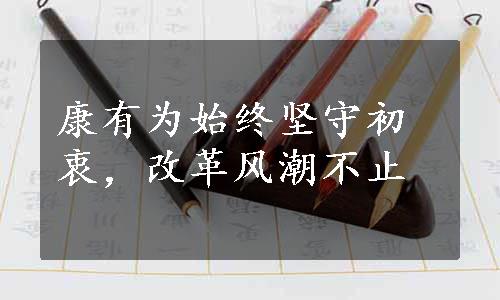 康有为始终坚守初衷，改革风潮不止