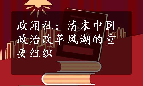 政闻社：清末中国政治改革风潮的重要组织