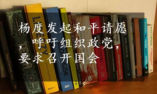 杨度发起和平请愿，呼吁组织政党，要求召开国会