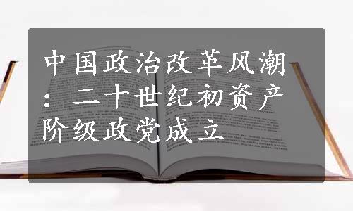 中国政治改革风潮：二十世纪初资产阶级政党成立