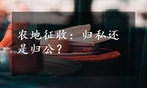 农地征收：归私还是归公？