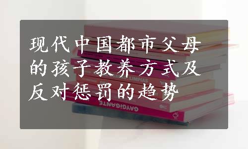 现代中国都市父母的孩子教养方式及反对惩罚的趋势