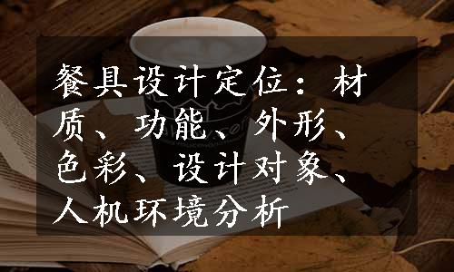 餐具设计定位：材质、功能、外形、色彩、设计对象、人机环境分析