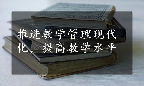 推进教学管理现代化，提高教学水平