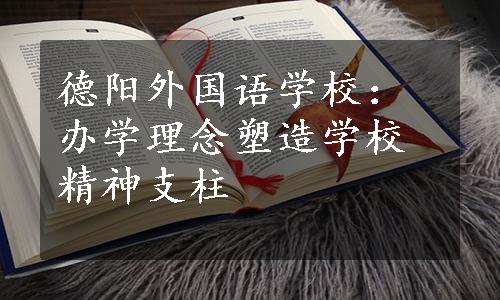 德阳外国语学校：办学理念塑造学校精神支柱