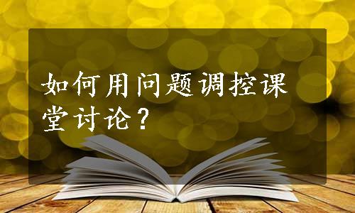 如何用问题调控课堂讨论？