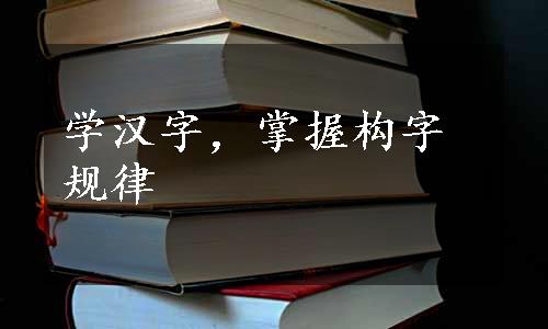 学汉字，掌握构字规律