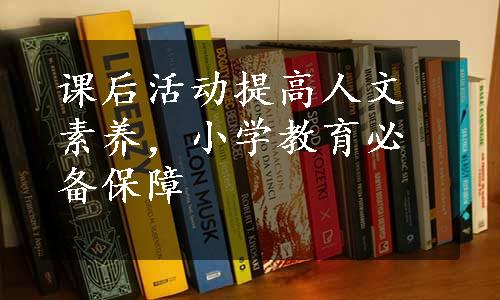 课后活动提高人文素养，小学教育必备保障