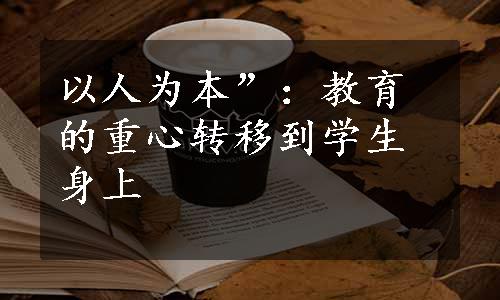 以人为本”：教育的重心转移到学生身上