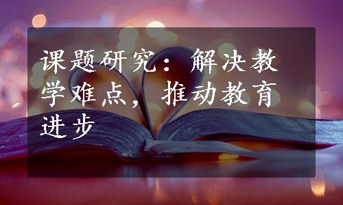 课题研究：解决教学难点，推动教育进步