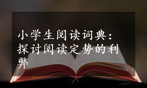 小学生阅读词典：探讨阅读定势的利弊