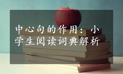 中心句的作用：小学生阅读词典解析