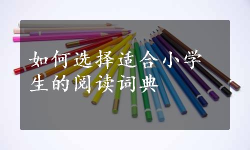 如何选择适合小学生的阅读词典