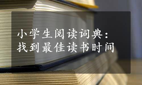 小学生阅读词典：找到最佳读书时间