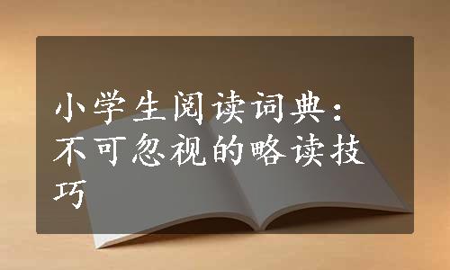 小学生阅读词典：不可忽视的略读技巧