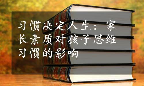 习惯决定人生：家长素质对孩子思维习惯的影响