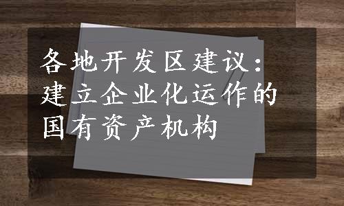 各地开发区建议：建立企业化运作的国有资产机构