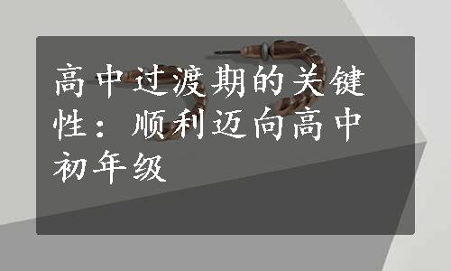 高中过渡期的关键性：顺利迈向高中初年级