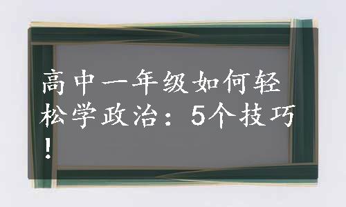 高中一年级如何轻松学政治：5个技巧！