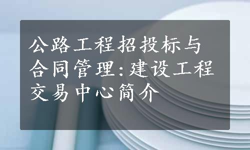 公路工程招投标与合同管理:建设工程交易中心简介