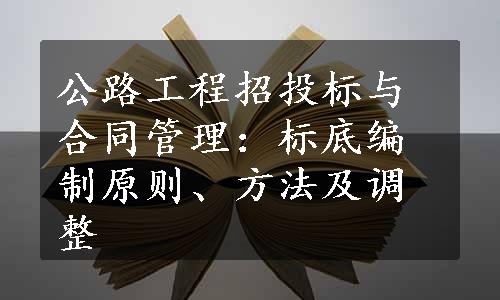 公路工程招投标与合同管理：标底编制原则、方法及调整