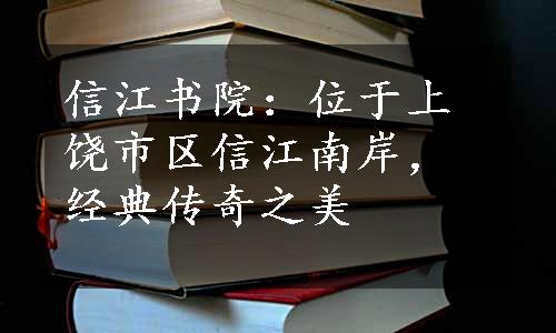 信江书院：位于上饶市区信江南岸，经典传奇之美