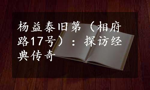 杨益泰旧第（相府路17号）：探访经典传奇