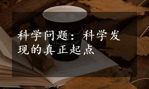 科学问题：科学发现的真正起点