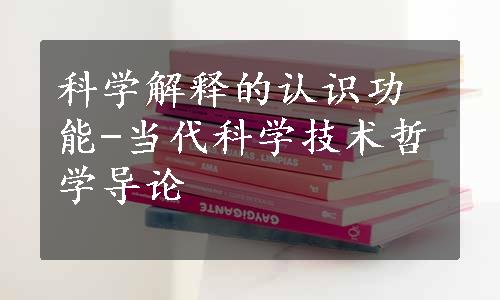 科学解释的认识功能-当代科学技术哲学导论