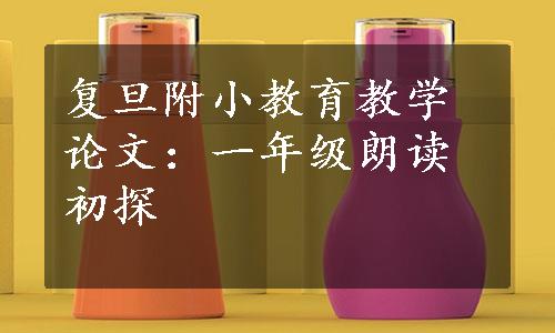 复旦附小教育教学论文：一年级朗读初探